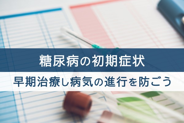 糖尿病の初期症状。早期治療し病気の進行を防ごう