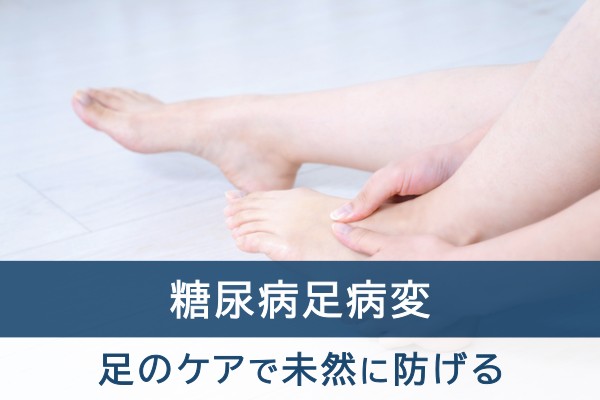 糖尿病足病変。足のケアで未然に防げる