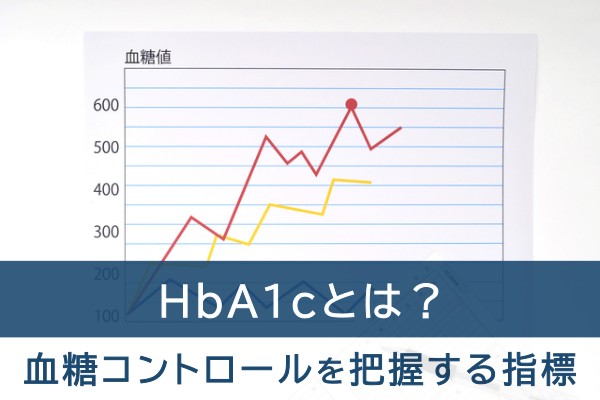 HbA1cとは？血糖コントロールを把握する指標