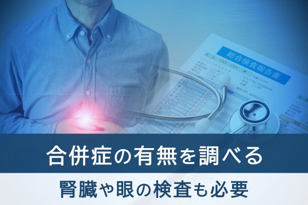 合併症の有無を調べる。腎臓や目の検査も必要