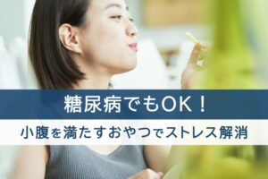 糖尿病でもOK！小腹を満たすおやつでストレス解消