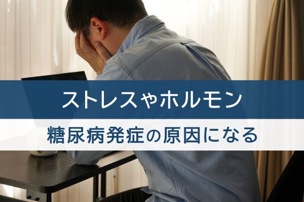 ストレスやホルモン。糖尿病発症の原因になる