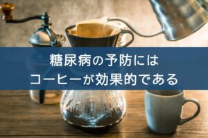 糖尿病の予防にはコーヒーが効果的である