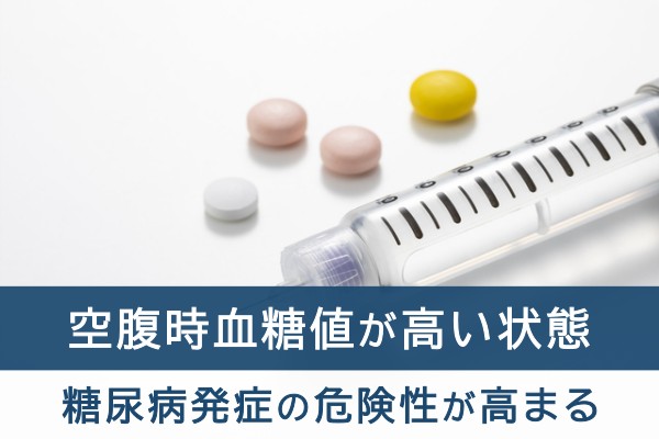 空腹時血糖値が高い状態。糖尿病発症の危険性が高まる