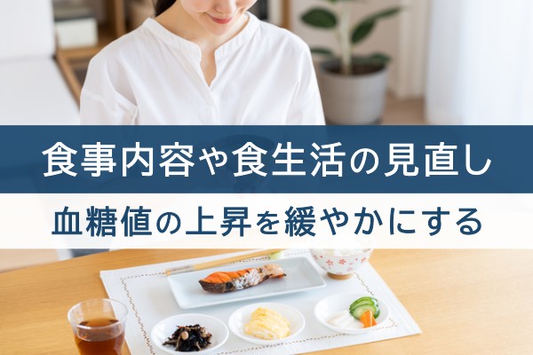 食事内容や食生活の見直し。血糖値の上昇を緩やかにする