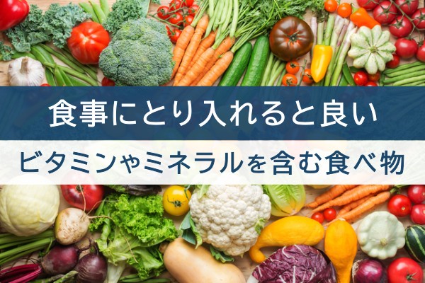 食事に取り入れると良い、ビタミンやミネラルを含む食べ物