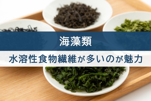 海藻類。水溶性食物繊維が多いのが魅力