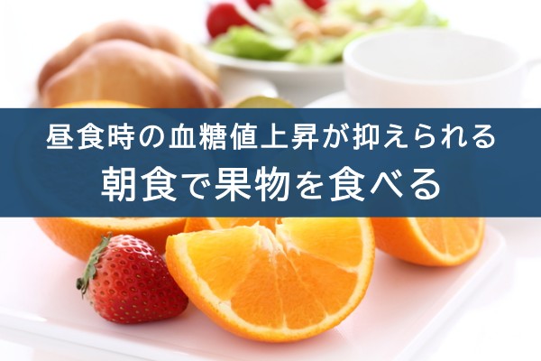 昼食時の血糖値上昇が抑えられる。朝食で果物を食べる