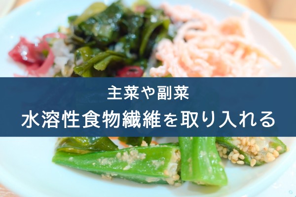 主菜や副菜。水溶性食物繊維を取り入れる