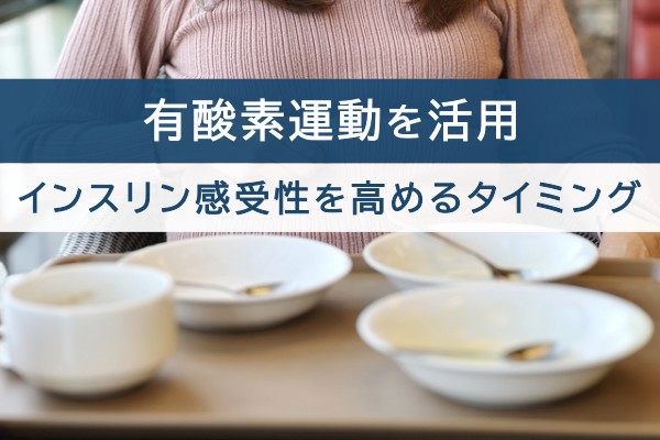 有酸素運動を活用。インスリン感受性を高めるタイミング