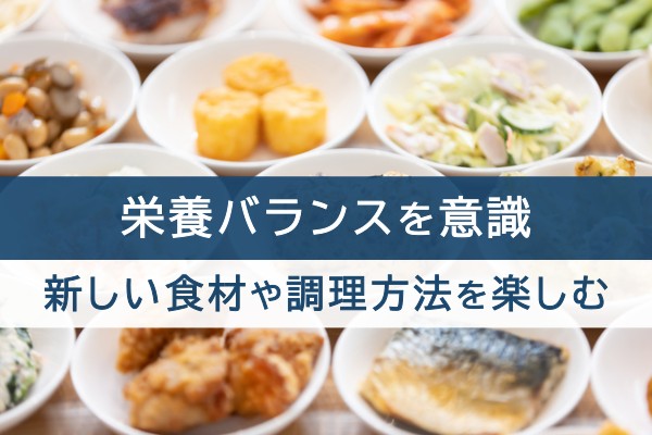栄養バランスを意識。新しい食材や調理方法を楽しむ