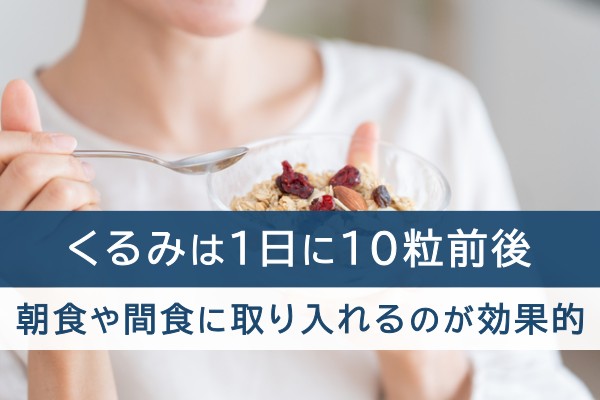 くるみは1日に10粒前後、朝食や間食に取り入れるのが効果的