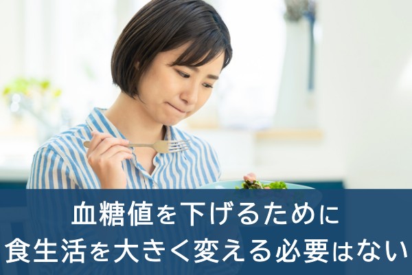 血糖値を下げるために食生活を大きく変える必要はない