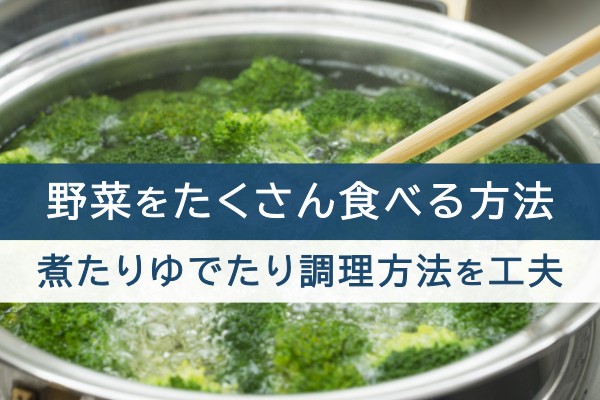 野菜をたくさん食べる方法。煮たりゆでたり調理方法を工夫