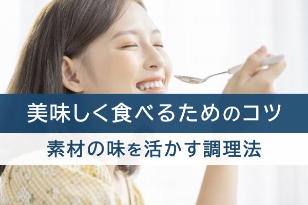 美味しく食べるためのコツ。食材の味を活かす調理法