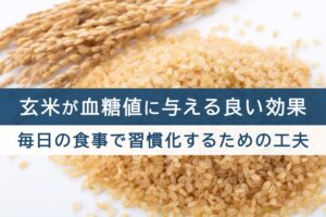 玄米が血糖値に与える良い効果。毎日の食事で習慣化するための工夫