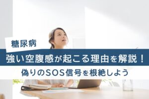 糖尿病、強い空腹感が起こる理由を解説！偽りのSOS信号を根絶しよう