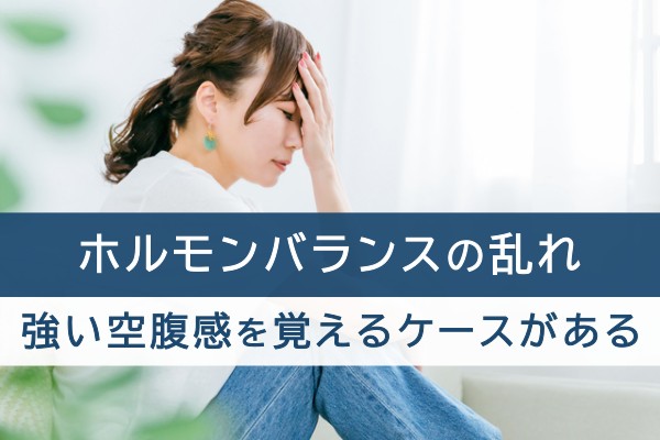 ホルモンバランスの乱れ。強い空腹感を覚えるケースがある