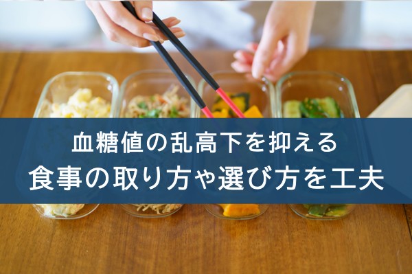 血糖値の乱高下を抑える食事の取り方や選び方を工夫