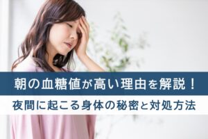 朝の血糖値が高い理由を解説！夜間に起こる身体の秘密と対処方法