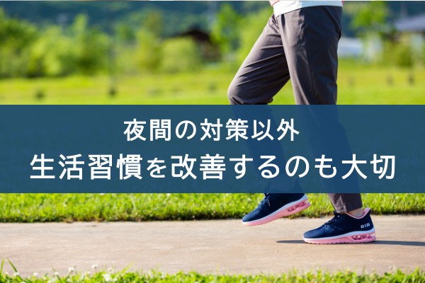 夜間の対策以外、生活習慣を改善するのも大切