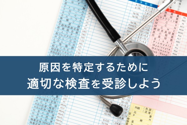原因を特定するために適切な検査を受診しよう
