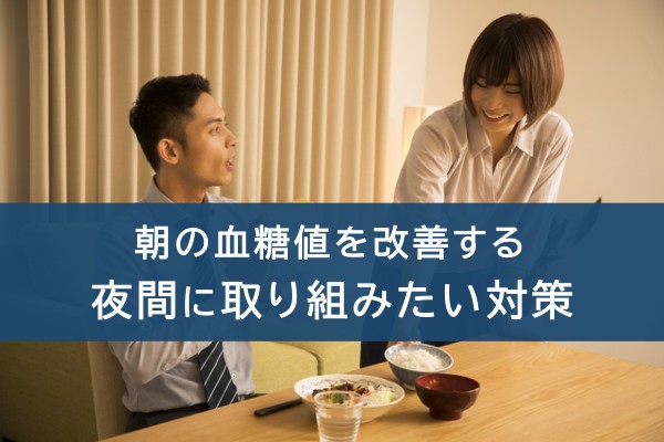 朝の血糖値を改善する夜間に取り組みたい対策