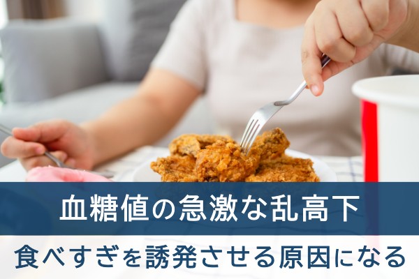 血糖値の急激な乱高下。食べ過ぎを誘発させる原因になる
