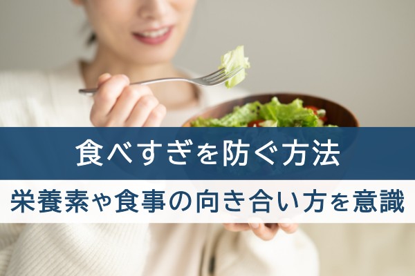 食べ過ぎを防ぐ方法。栄養素や食事の向き合い方を意識