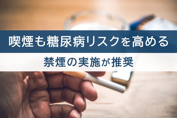 喫煙も糖尿病リスクを高める。喫煙の実施が推奨