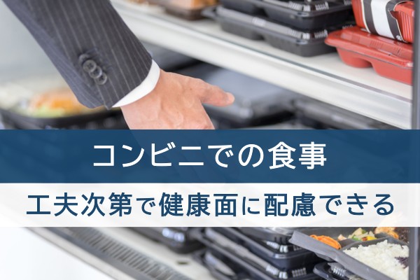 コンビニでの食事。工夫次第で健康面に配慮できる