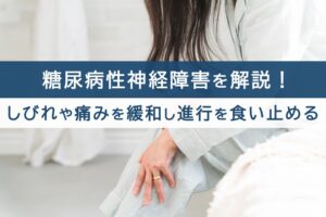 糖尿病性神経障害を解説!しびれや痛みを緩和し進行を食い止める