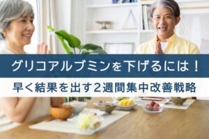 グリコアルブミンを下げるには!早く結果を出す2週間集中改善戦略