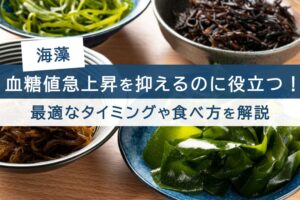 海藻。血糖値急上昇を抑えるのに役立つ！最適なタイミングや食べ方を解説