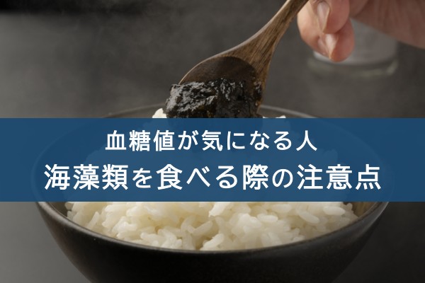 血糖値が気になる人。海藻類を食べる際の注意点