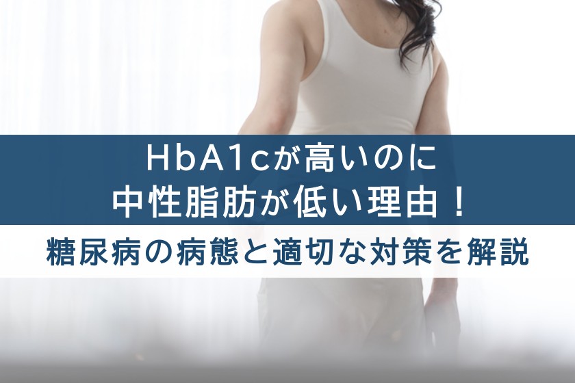 HbA1cが高いのに中性脂肪が低い理由!糖尿病の病態と適切な対策を解説