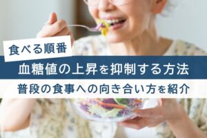 食べる順番。血糖値の上昇を抑制する方法。普段の食事への向き合い方を紹介