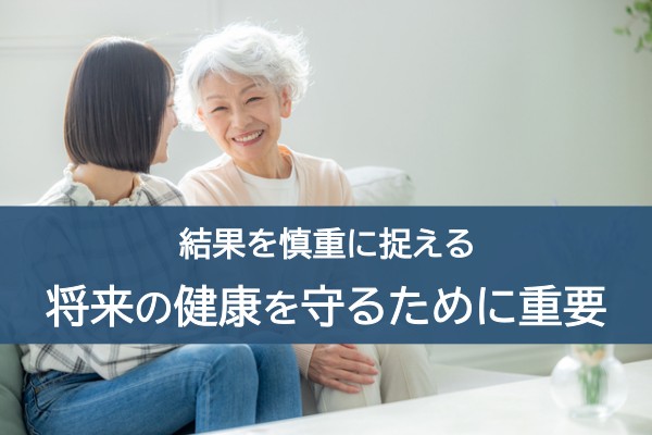結果を慎重に捉える。将来の健康を守るために重要