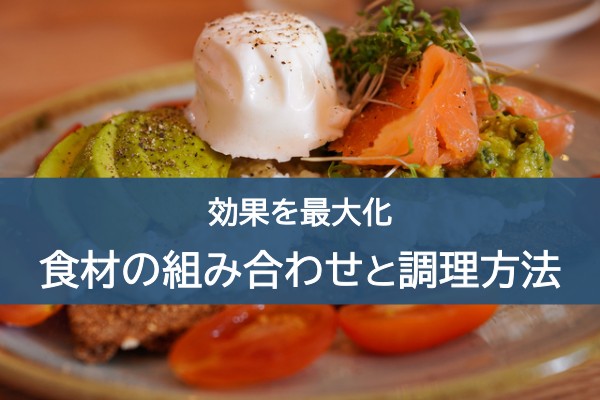 効果を最大化。食材の組み合わせと調理方法
