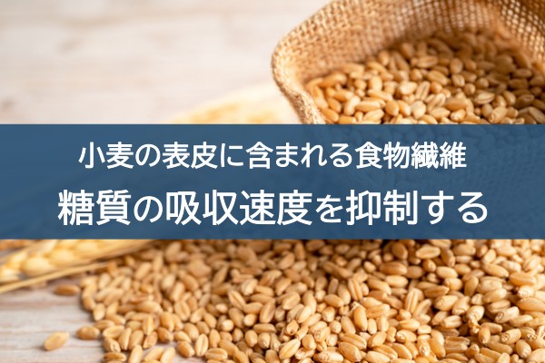 小麦の表皮に含まれる食物繊維。糖質の吸収速度を抑制する