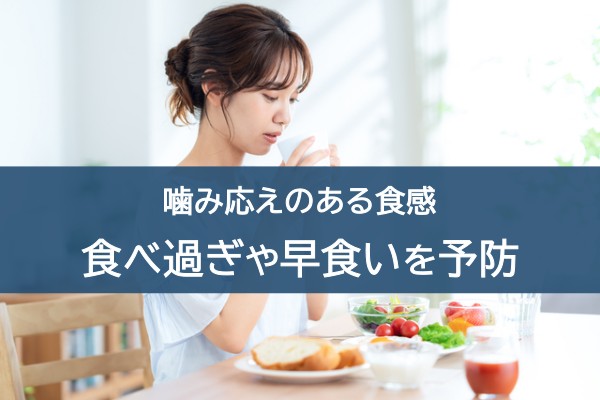 噛み応えのある食感。食べ過ぎや早食いを予防