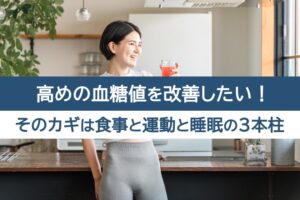 高めの血糖値を改善したい!そのカギは食事と運動と睡眠の3本柱