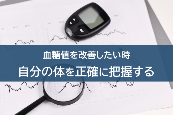 血糖値を改善したい時、自分の体を正確に把握する