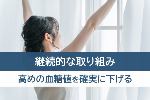 継続的な取り組み。高めの血糖値を確実に下げる