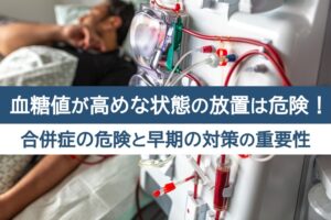 血糖値が高めな状態の放置は危険!合併症の危険と早期の対策の重要性