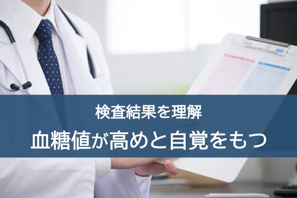 検査結果を理解。血糖値が高めと自覚を持つ