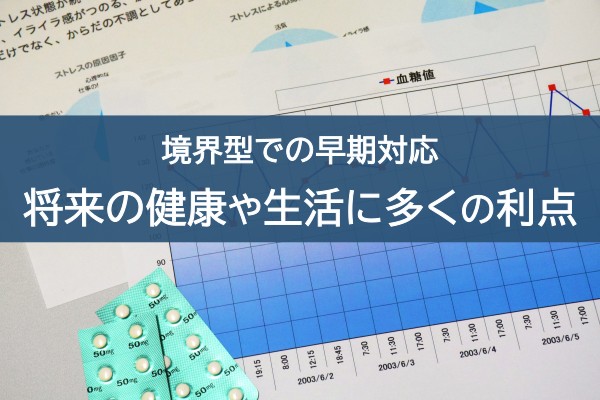 境界型での早期対応。将来の健康や生活に多くの利点