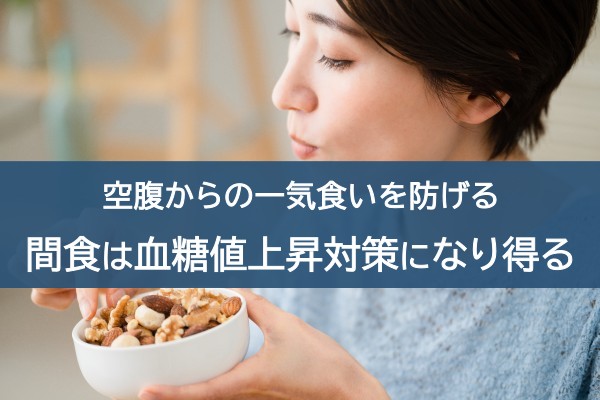 空腹からの一気食いを防げる。間食は血糖値上昇対策になり得る