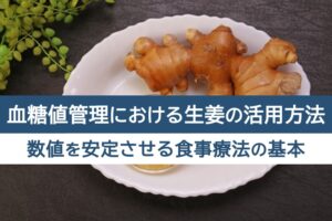 血糖値管理における生姜の活用方法。数値を安定させる食事療法の基本