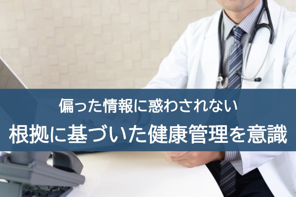 偏った情報に惑わされない。根拠に基づいた健康管理を意識